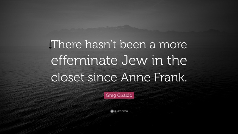 Greg Giraldo Quote: “There hasn’t been a more effeminate Jew in the closet since Anne Frank.”