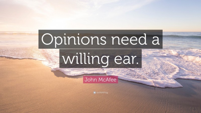 John McAfee Quote: “Opinions need a willing ear.”