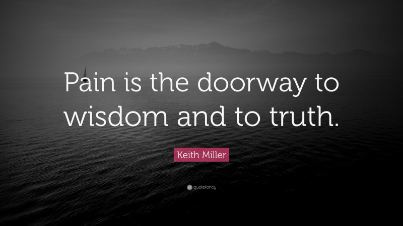 Keith Miller Quote: “Pain is the doorway to wisdom and to truth.”