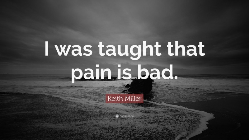 Keith Miller Quote: “I was taught that pain is bad.”