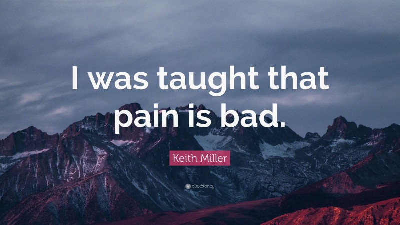 Keith Miller Quote: “I was taught that pain is bad.”