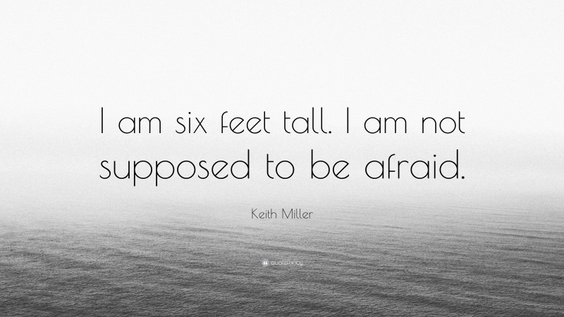 Keith Miller Quote: “I am six feet tall. I am not supposed to be afraid.”