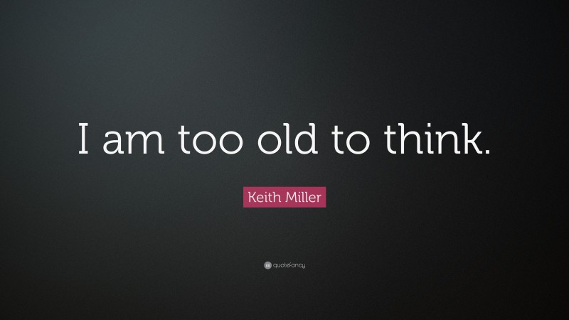 Keith Miller Quote: “I am too old to think.”