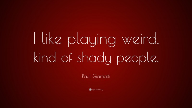 Paul Giamatti Quote: “I like playing weird, kind of shady people.”