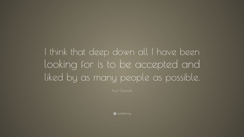 Paul Giamatti Quote: “I think that deep down all I have been looking for is to be accepted and liked by as many people as possible.”