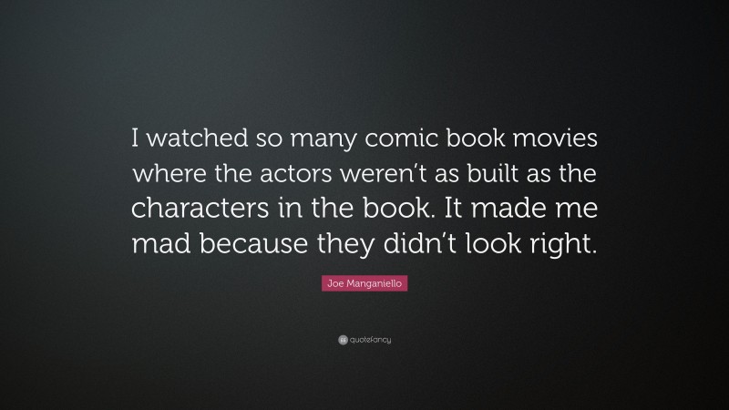 Joe Manganiello Quote: “I watched so many comic book movies where the actors weren’t as built as the characters in the book. It made me mad because they didn’t look right.”