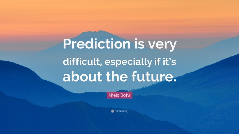 Niels Bohr Quote: “Prediction is very difficult, especially if it’s about the future.”