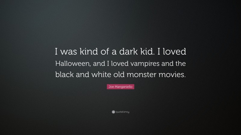Joe Manganiello Quote: “I was kind of a dark kid. I loved Halloween, and I loved vampires and the black and white old monster movies.”