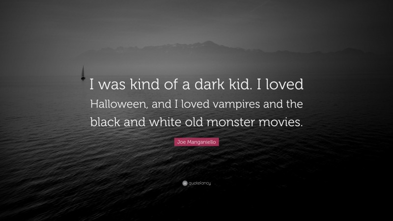 Joe Manganiello Quote: “I was kind of a dark kid. I loved Halloween, and I loved vampires and the black and white old monster movies.”