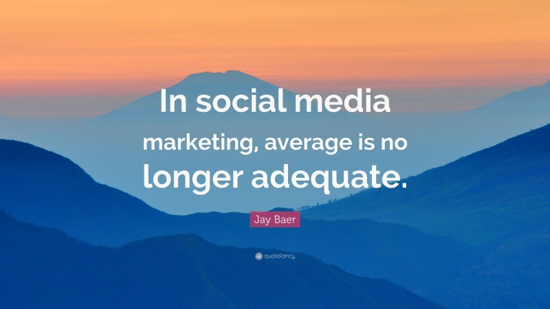 Jay Baer Quote: “In social media marketing, average is no longer adequate.”