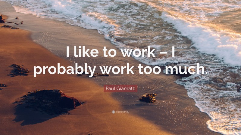 Paul Giamatti Quote: “I like to work – I probably work too much.”