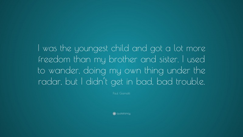 Paul Giamatti Quote: “I was the youngest child and got a lot more freedom than my brother and sister. I used to wander, doing my own thing under the radar, but I didn’t get in bad, bad trouble.”