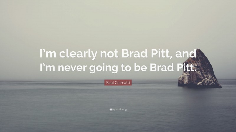 Paul Giamatti Quote: “I’m clearly not Brad Pitt, and I’m never going to be Brad Pitt.”
