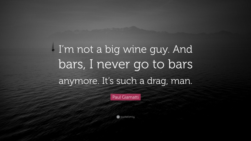 Paul Giamatti Quote: “I’m not a big wine guy. And bars, I never go to bars anymore. It’s such a drag, man.”