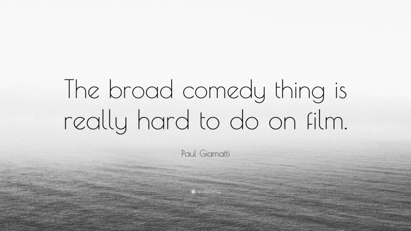 Paul Giamatti Quote: “The broad comedy thing is really hard to do on film.”