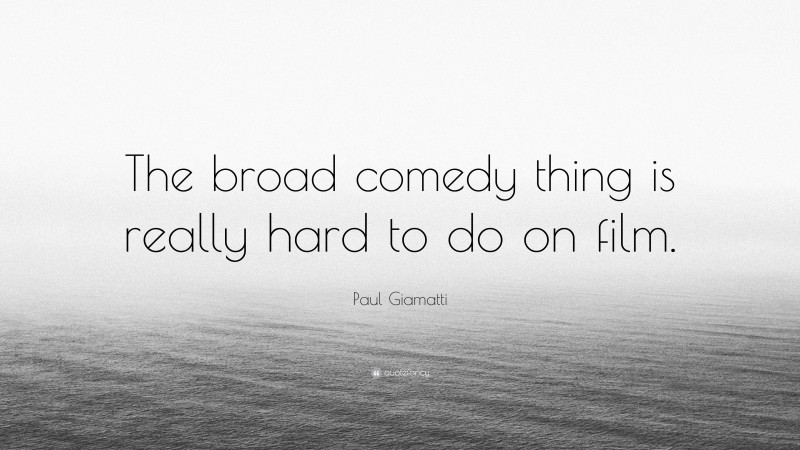 Paul Giamatti Quote: “The broad comedy thing is really hard to do on film.”