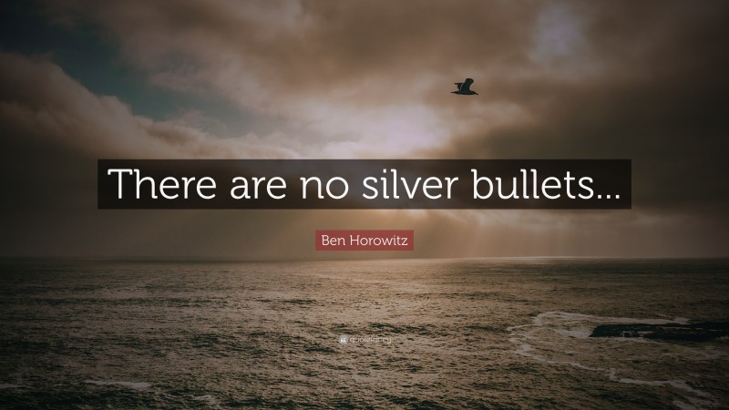 Ben Horowitz Quote: “There are no silver bullets...”