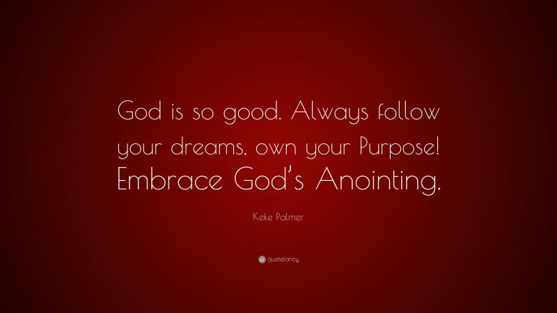 Keke Palmer Quote: “God is so good. Always follow your dreams, own your Purpose! Embrace God’s Anointing.”