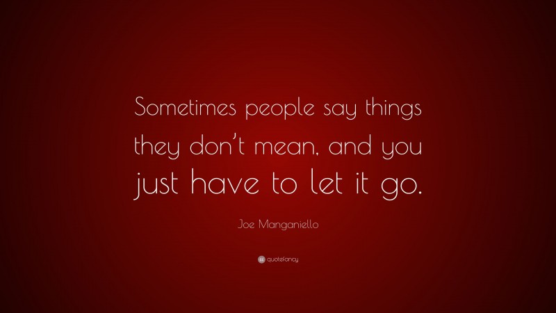 Joe Manganiello Quote: “Sometimes people say things they don’t mean, and you just have to let it go.”