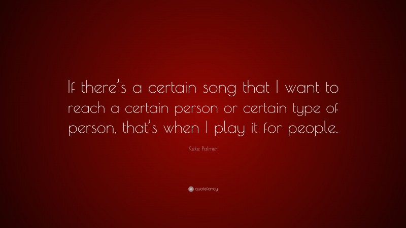 Keke Palmer Quote: “If there’s a certain song that I want to reach a certain person or certain type of person, that’s when I play it for people.”