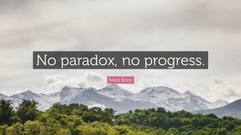 Niels Bohr Quote: “No paradox, no progress.”