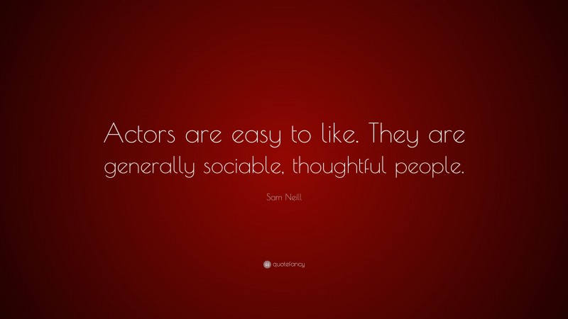 Sam Neill Quote: “Actors are easy to like. They are generally sociable, thoughtful people.”