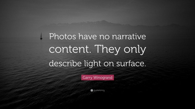 Garry Winogrand Quote: “Photos have no narrative content. They only describe light on surface.”