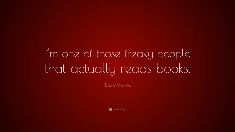 Jason Momoa Quote: “I’m one of those freaky people that actually reads books.”