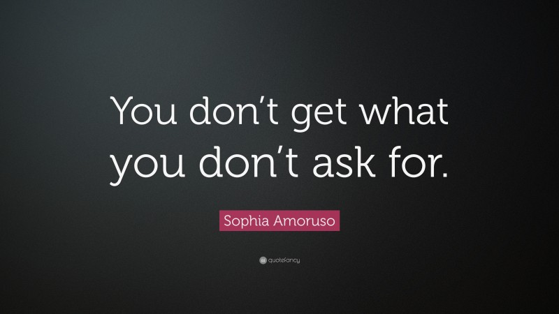 Sophia Amoruso Quote: “You don’t get what you don’t ask for.”