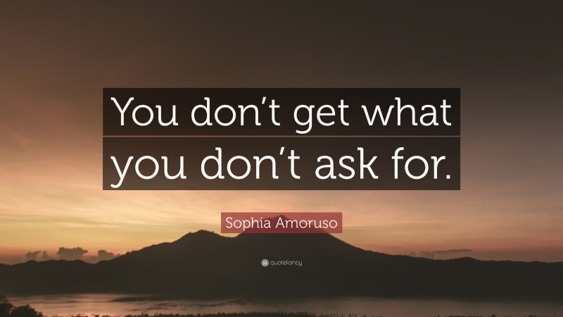 Sophia Amoruso Quote: “You don’t get what you don’t ask for.”
