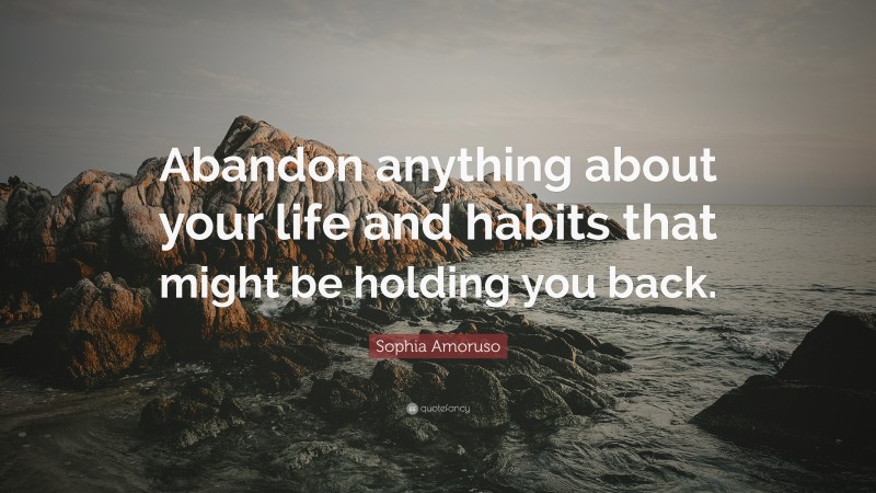 Sophia Amoruso Quote: “Abandon anything about your life and habits that might be holding you back.”