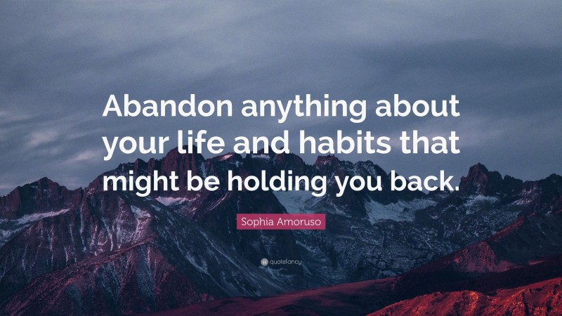 Sophia Amoruso Quote: “Abandon anything about your life and habits that might be holding you back.”