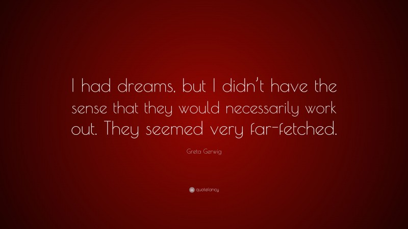Greta Gerwig Quote: “I had dreams, but I didn’t have the sense that they would necessarily work out. They seemed very far-fetched.”
