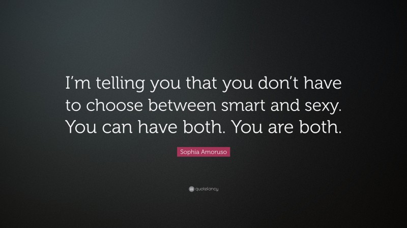 Sophia Amoruso Quote: “I’m telling you that you don’t have to choose between smart and sexy. You can have both. You are both.”