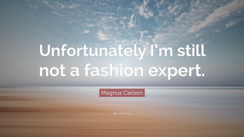 Magnus Carlsen Quote: “Unfortunately I’m still not a fashion expert.”