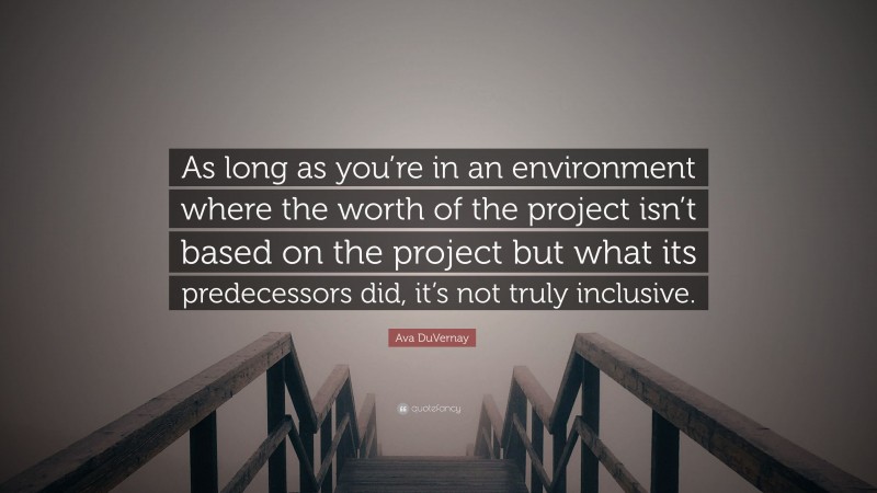 Ava DuVernay Quote: “As long as you’re in an environment where the worth of the project isn’t based on the project but what its predecessors did, it’s not truly inclusive.”