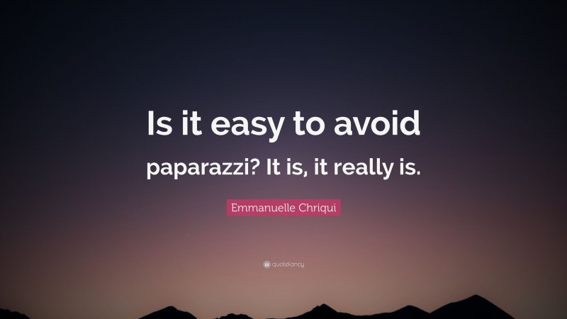 Emmanuelle Chriqui Quote: “Is it easy to avoid paparazzi? It is, it really is.”
