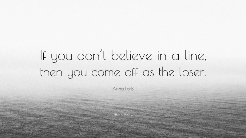 Anna Faris Quote: “If you don’t believe in a line, then you come off as the loser.”