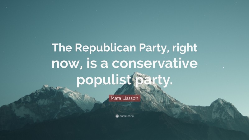 Mara Liasson Quote: “The Republican Party, right now, is a conservative populist party.”
