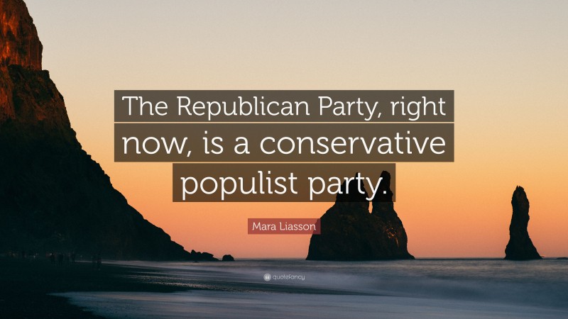 Mara Liasson Quote: “The Republican Party, right now, is a conservative populist party.”