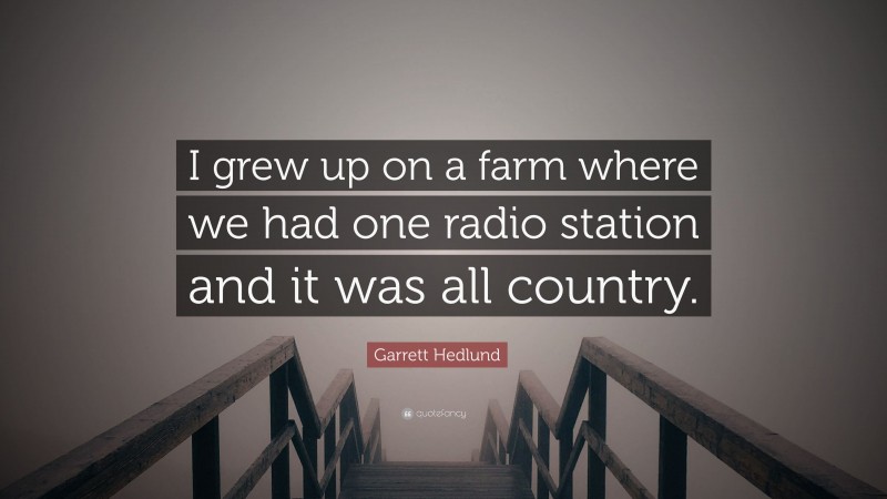Garrett Hedlund Quote: “I grew up on a farm where we had one radio station and it was all country.”