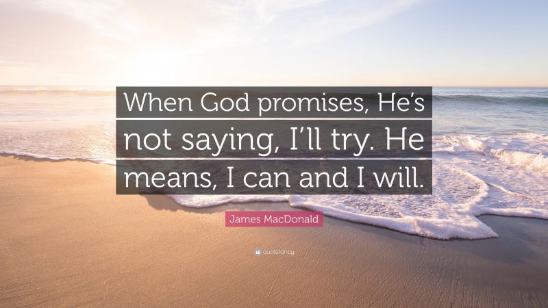 James MacDonald Quote: “When God promises, He’s not saying, I’ll try. He means, I can and I will.”