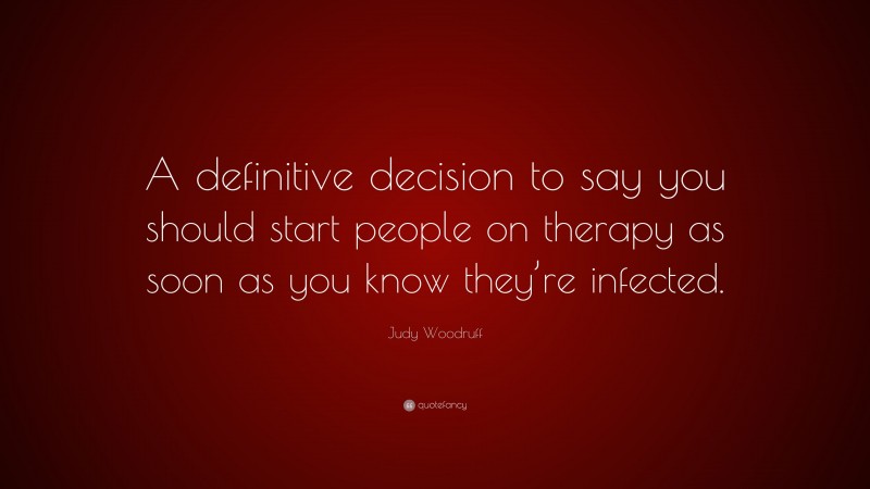 Judy Woodruff Quote: “A definitive decision to say you should start people on therapy as soon as you know they’re infected.”