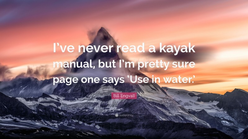 Bill Engvall Quote: “I’ve never read a kayak manual, but I’m pretty sure page one says ‘Use in water.’”