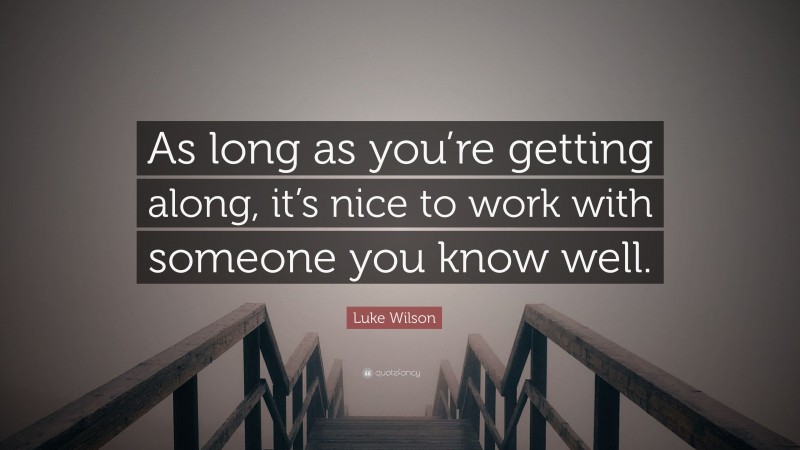 Luke Wilson Quote: “As long as you’re getting along, it’s nice to work with someone you know well.”