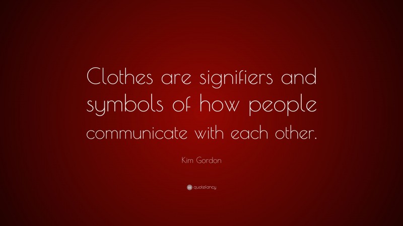 Kim Gordon Quote: “Clothes are signifiers and symbols of how people communicate with each other.”