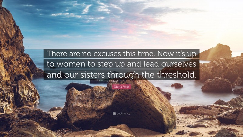 Gloria Feldt Quote: “There are no excuses this time. Now it’s up to women to step up and lead ourselves and our sisters through the threshold.”