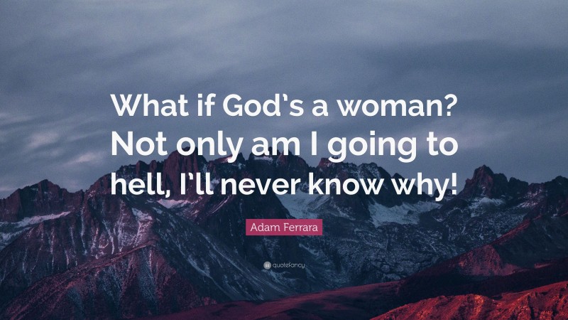 Adam Ferrara Quote: “What if God’s a woman? Not only am I going to hell, I’ll never know why!”