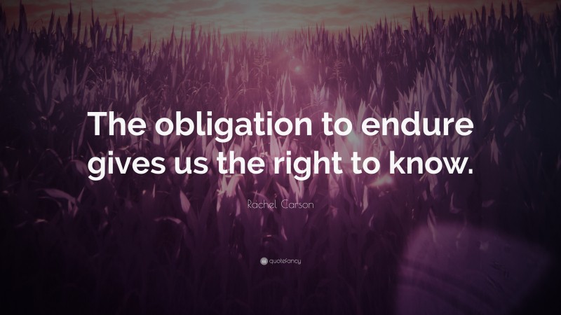 Rachel Carson Quote: “The obligation to endure gives us the right to know.”