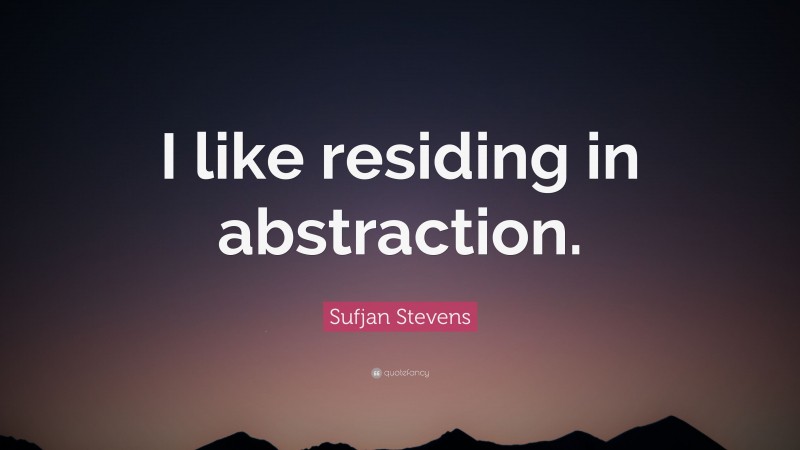 Sufjan Stevens Quote: “I like residing in abstraction.”